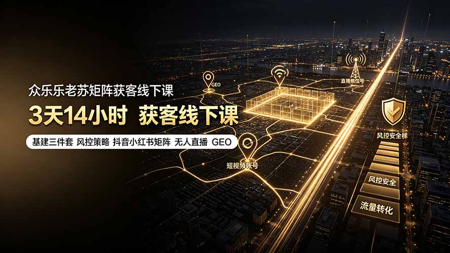 众乐乐老苏矩阵获客线下课：3天14小时×基建三件套×风控策略×抖音小红书矩阵×无人直播×GEO-知芽创业社