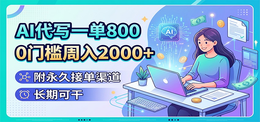 AI代写一单800，0门槛周入2000+，附永久接单渠道，长期可干-知芽创业社