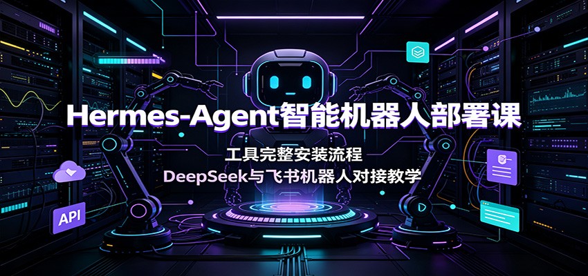 Hermes-Agent智能机器人部署课：工具完整安装流程，DeepSeek与飞书机器人对接教学-知芽创业社