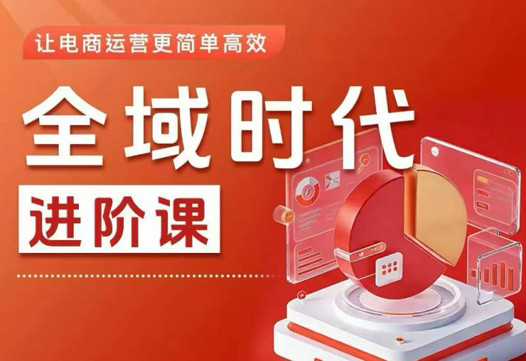 全域时代进阶课，更简单高效的全域投放实操，让电商运营更简单高效(更新0709)-知芽创业社