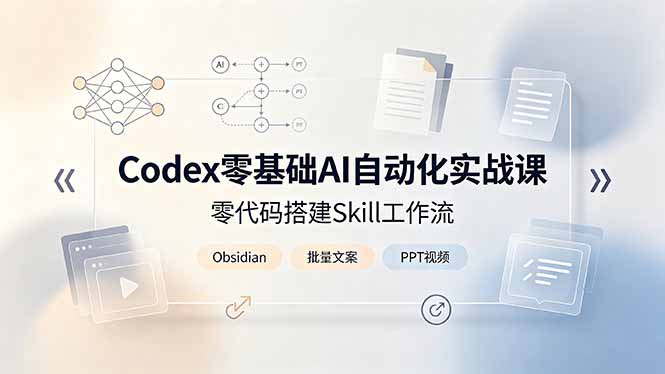 Codex零基础AI自动化实战课，零代码搭建Skill工作流，搭配Obsidian批量制作文案PPT视频-知芽创业社