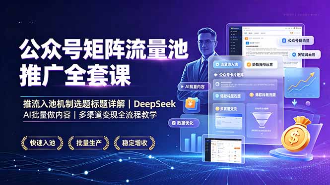 公众号矩阵流量池推广全套课,推流入池机制选题标题详解,DeepSeek AI批量做内容,多渠道变现全流程教学-知芽创业社