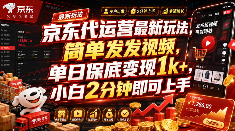 京东代运营最新玩法，简单发发视频，单日保底变现1k+，小白2分钟即可上手【揭秘】-知芽创业社