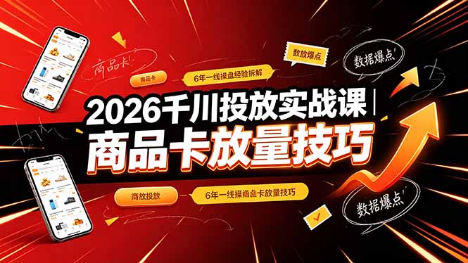 2026千川投放实战课|6年一线操盘经验拆解,通俗讲解全域投放,吃透商品卡放量技巧-知芽创业社