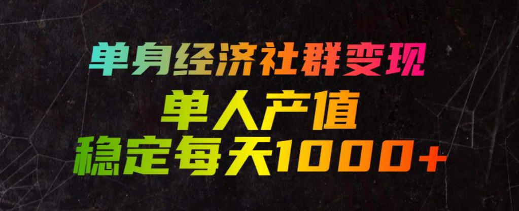 单身经济社群变现玩法,单人产值稳定每天1000+,门槛低好上手,稳定可持续【揭秘】-知芽创业社