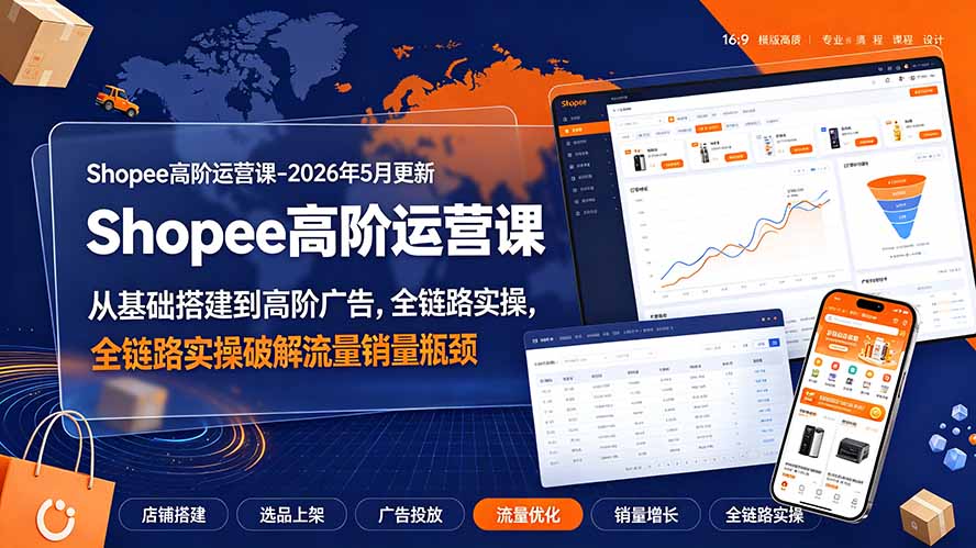 Shopee高阶运营课-2026年更新,从基础搭建到高阶广告,全链路实操破解流量销量瓶颈-知芽创业社