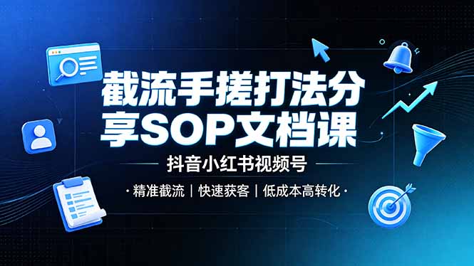 截流手搓打法分享SOP文档课,抖音小红书视频号丨精准截流,快速获客,低成本高转化-知芽创业社