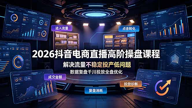 2026抖音电商直播高阶操盘课程,解决流量不稳定投产低问题,数据复盘千川投放全盘优化-知芽创业社