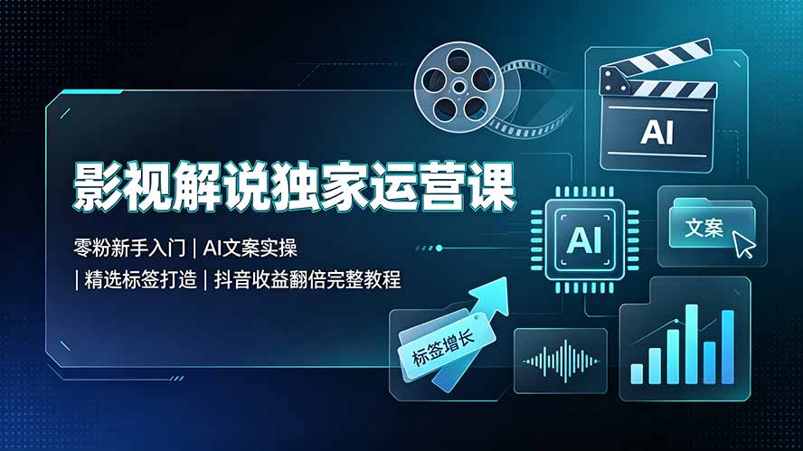 影视解说独家运营课:零粉新手入门|AI文案实操|精选标签打造|抖音收益翻倍完整教程-知芽创业社