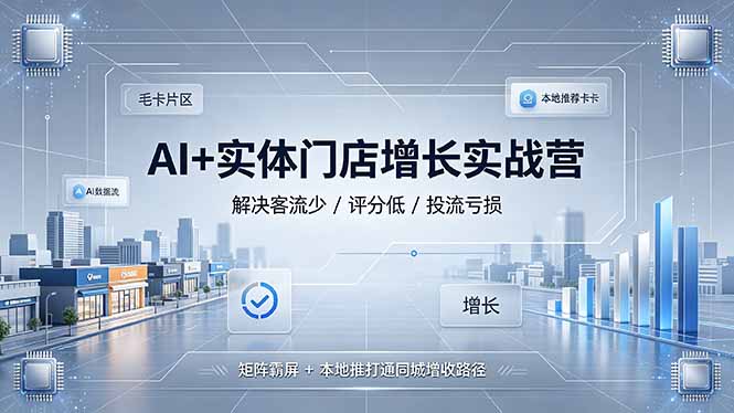 AI+实体门店增长实战营，解决客流少/评分低/投流亏损；矩阵霸屏+本地推打通同城增收路径-知芽创业社