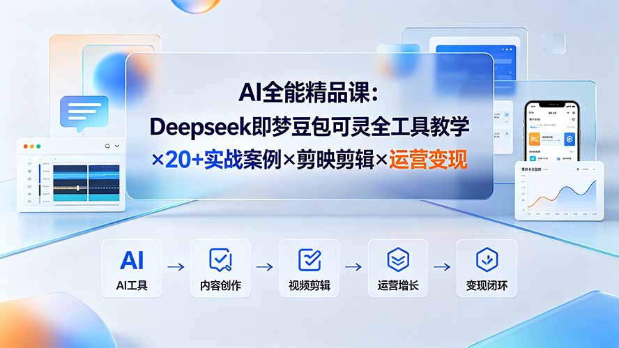 AI全能精品课：Deepseek即梦豆包可灵全工具教学×20+实战案例×剪映剪辑×运营变现-知芽创业社
