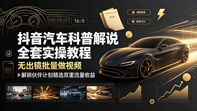 抖音汽车科普解说全套实操教程，无出镜批量做视频，解锁伙伴计划精选双重流量收益-知芽创业社