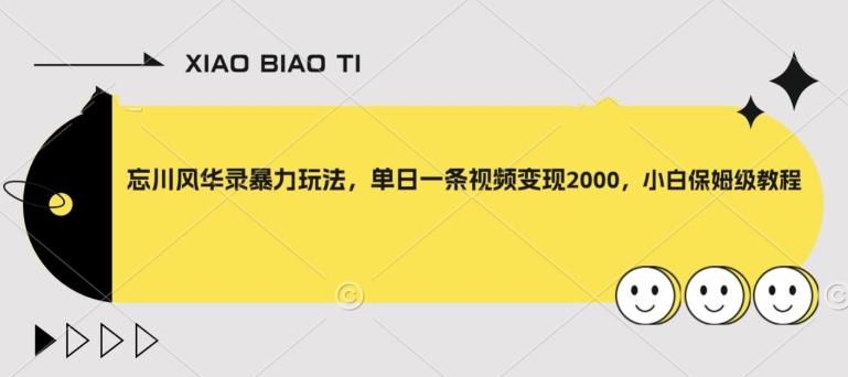 忘川风华录暴力玩法，单日一条视频变现2000，小白保姆级教程【揭秘】-知芽创业社