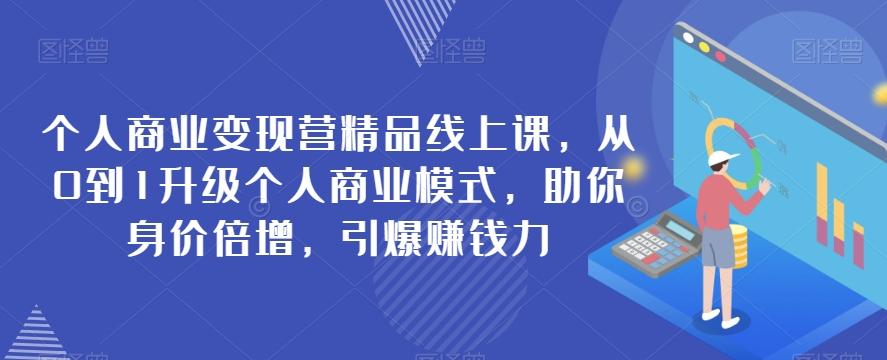 个人商业变现营精品线上课，从0到1升级个人商业模式，助你身价倍增，引爆赚钱力-知芽创业社