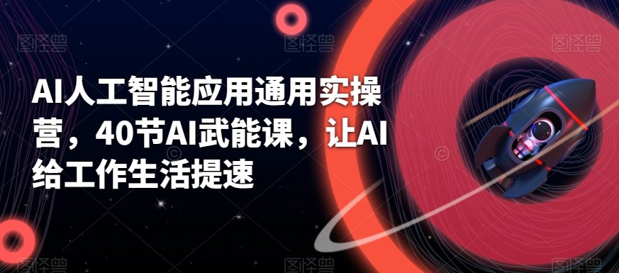 AI人工智能应用通用实操营，40节AI赋能课，让AI给工作生活提速-知芽创业社