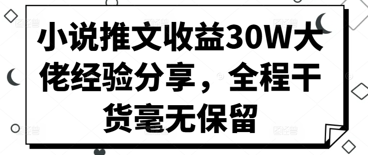 小说推文收益30W大佬经验分享，全程干货毫无保留-知芽创业社