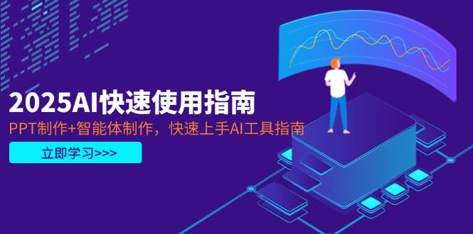 2025AI快速使用指南，PPT制作+智能体制作，快速上手AI工具指南-知芽创业社