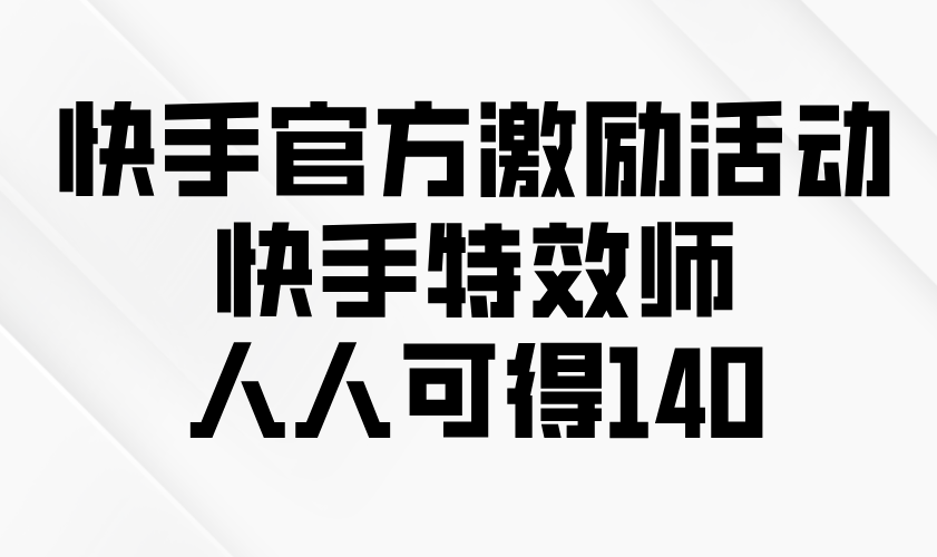 快手官方激励活动-快手特效师，人人可得140-知芽创业社