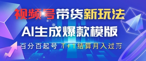 视频号带货新玩法，AI生成，百分百原创爆款模版，百分百起号，高佣商品T+1结算月入过W【揭秘】-知芽创业社