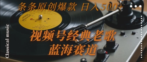 视频号经典老歌，蓝海赛道，日入5张+ 条条原创爆款【揭秘】-知芽创业社