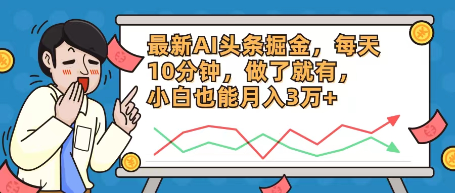 最新AI头条掘金，每天10分钟，做了就有，小白也能月入3万+-知芽创业社