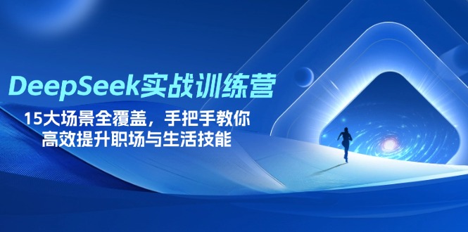 DeepSeek实战训练营，15大场景全覆盖，手把手教你高效提升职场与生活技能-知芽创业社