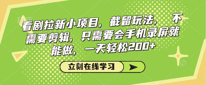 看剧拉新小项目，截留玩法， 不需要剪辑，只需要会手机录屏就能做，一天轻松200+-知芽创业社