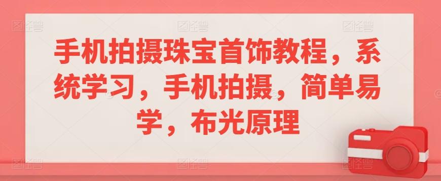 手机拍摄珠宝首饰教程，系统学习，手机拍摄，简单易学，布光原理-知芽创业社