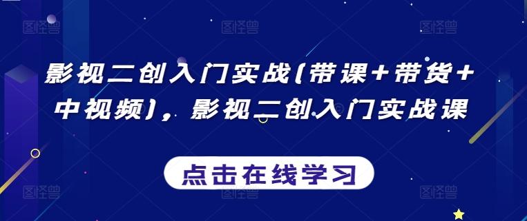 影视二创入门实战(带课+带货+中视频)，影视二创入门实战课-知芽创业社