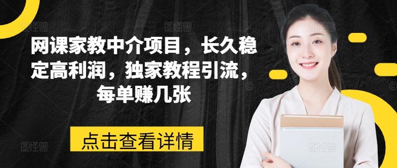 网课家教中介项目，长久稳定高利润，独家教程引流，每单赚几张-知芽创业社
