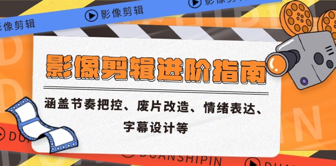 影像剪辑进阶指南，涵盖节奏把控、废片改造、情绪表达、字幕设计等-知芽创业社