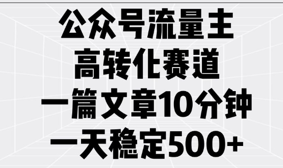 公众号流量主高转化赛道，一篇文章10分钟，一天稳定5张-知芽创业社