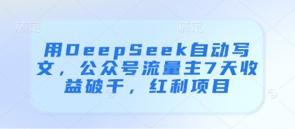 用DeepSeek自动写文，公众号流量主7天收益破千，红利项目-知芽创业社