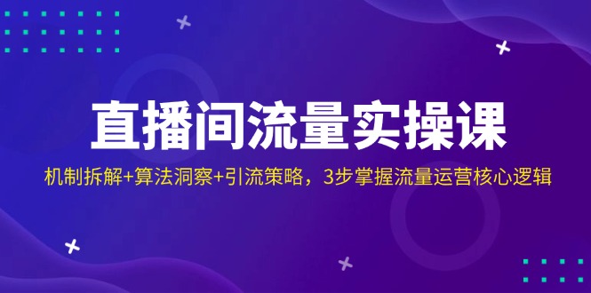 直播间流量实操课：机制拆解+算法洞察+引流策略，3步掌握流量运营核心逻辑-知芽创业社