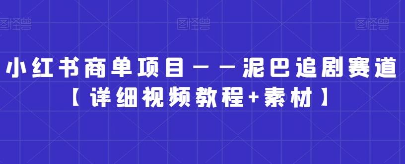 小红书商单项目——泥巴追剧赛道【详细视频教程+素材】【揭秘】-知芽创业社
