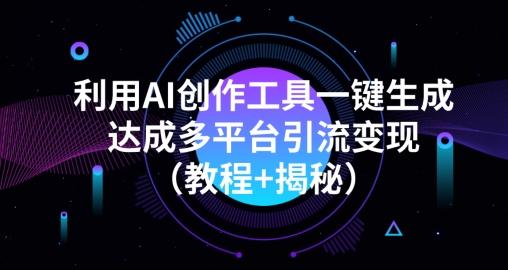 利用AI创作工具一键生成多平台引流变现（教程+揭秘）-知芽创业社