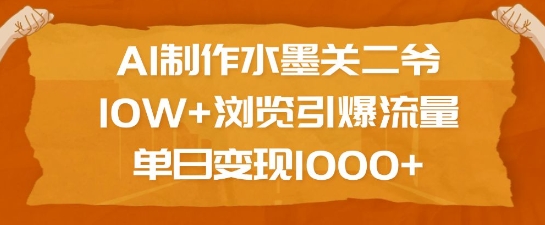 AI制作水墨关二爷，10W+浏览引爆流量，单日变现1k-知芽创业社