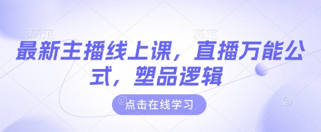 最新主播线上课，直播万能公式，塑品逻辑-知芽创业社
