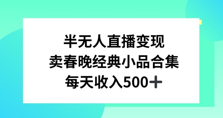 半无人直播变现，卖经典春晚小品合集，每天日入500+【揭秘】-知芽创业社