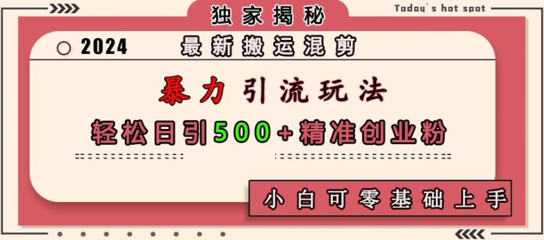 最新搬运混剪暴力引流玩法，轻松日引500+精准创业粉，小白可零基础上手-知芽创业社