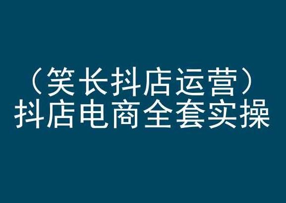 笑长抖店运营，抖店电商全套实操，抖音小店电商培训-知芽创业社