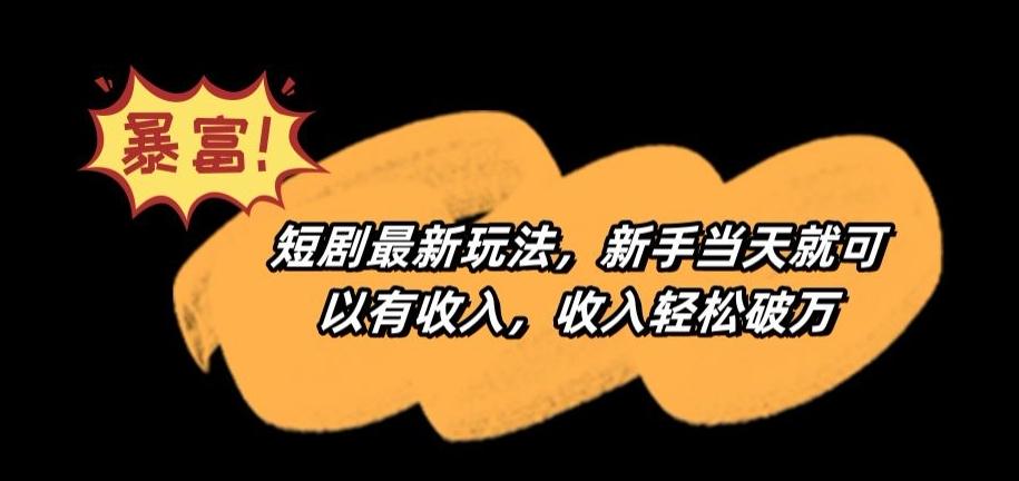 短剧最新玩法，新手当天就可以有收入，收入轻松破万【揭秘】-知芽创业社