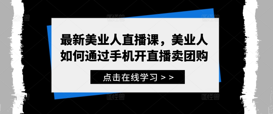 最新美业人直播课，美业人如何通过手机开直播卖团购-知芽创业社