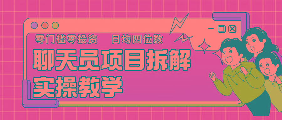 聊天员项目拆解，零门槛新人小白快速上手，轻松月入破w！-知芽创业社