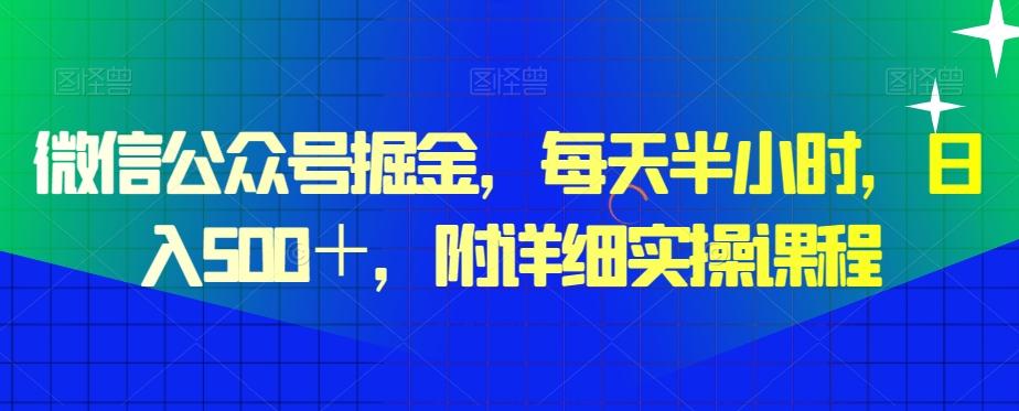 微信公众号掘金，每天半小时，日入500＋，附详细实操课程-知芽创业社