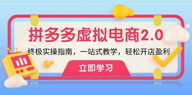 拼多多 虚拟项目-2.0：终极实操指南，一站式教学，轻松开店盈利-知芽创业社
