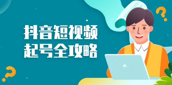 抖音短视频起号全攻略：从算法原理到运营技巧，掌握起号流程与底层逻辑-知芽创业社