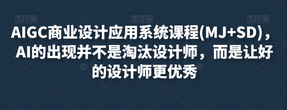 AIGC商业设计应用系统课程(MJ+SD)，AI的出现并不是淘汰设计师，而是让好的设计师更优秀-知芽创业社