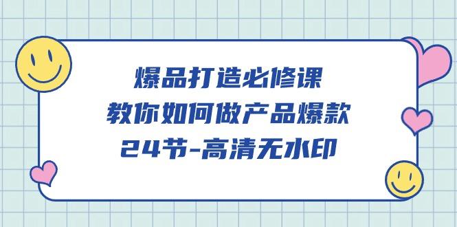 (9739期)爆品 打造必修课，教你如何-做产品爆款(24节-高清无水印)-知芽创业社