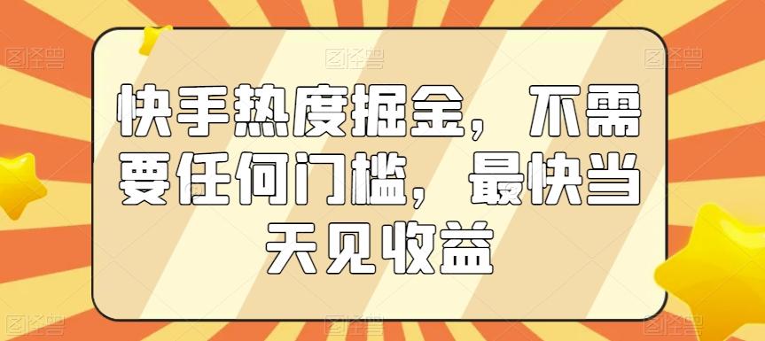 快手热度掘金，不需要任何门槛，最快当天见收益【揭秘】-知芽创业社